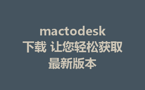 mactodesk下载 让您轻松获取最新版本