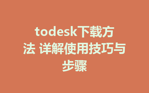 todesk下载方法 详解使用技巧与步骤