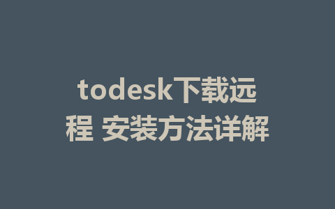 todesk下载远程 安装方法详解