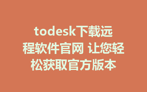 todesk下载远程软件官网 让您轻松获取官方版本