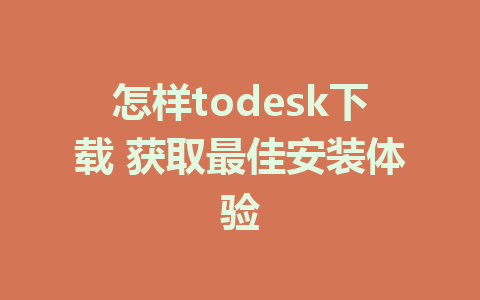 怎样todesk下载 获取最佳安装体验