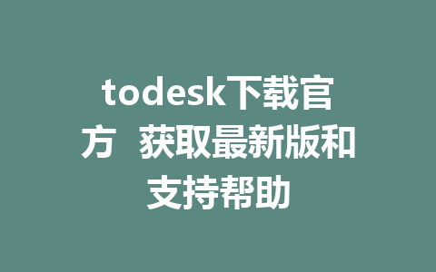 todesk下载官方  获取最新版和支持帮助