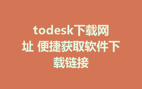 todesk下载网址 便捷获取软件下载链接