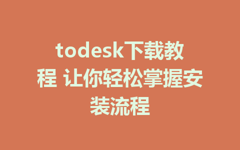 todesk下载教程 让你轻松掌握安装流程