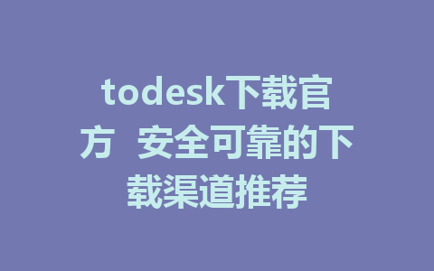 todesk下载官方  安全可靠的下载渠道推荐