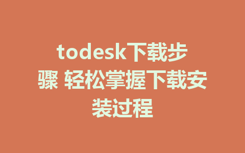 todesk下载步骤 轻松掌握下载安装过程