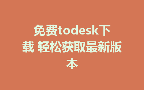 免费todesk下载 轻松获取最新版本