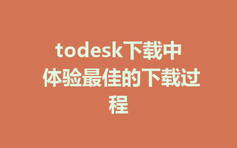 todesk下载中 体验最佳的下载过程