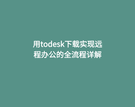 用todesk下载实现远程办公的全流程详解 1 用todesk下载实现远程办公的全流程详解